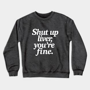 Shut up liver, you're fine - Funny Statement Tee Crewneck Sweatshirt